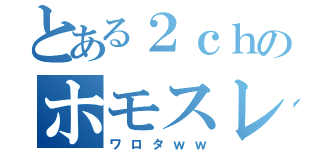 とある２ｃｈのホモスレ（ワロタｗｗ）