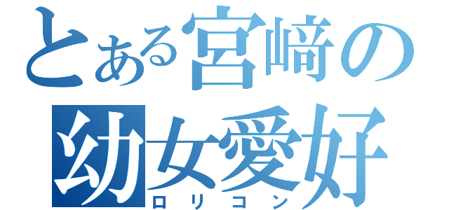 とある宮﨑の幼女愛好（ロリコン）