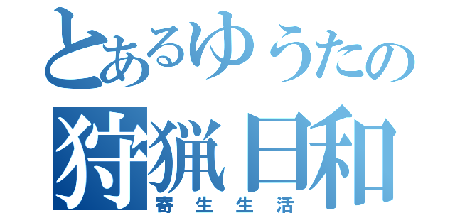 とあるゆうたの狩猟日和（寄生生活）