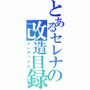 とあるセレナの改造目録（インデックス）