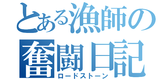 とある漁師の奮闘日記（ロードストーン）