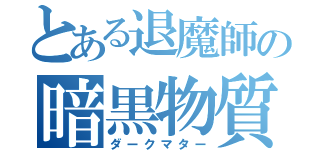 とある退魔師の暗黒物質（ダークマター）