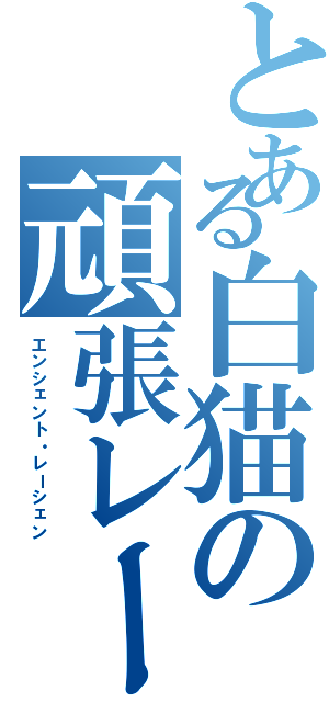 とある白猫の頑張レーシェン（エンシェント・レーシェン）