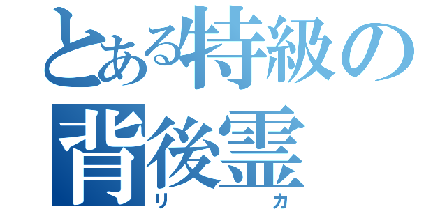 とある特級の背後霊（リカ）