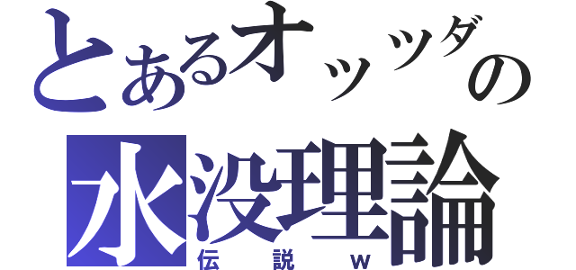 とあるオッツダルヴァの水没理論（伝説ｗ）