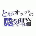 とあるオッツダルヴァの水没理論（伝説ｗ）