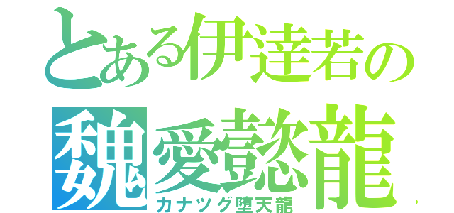 とある伊逹若の魏愛懿龍（カナツグ堕天龍）