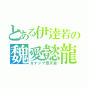 とある伊逹若の魏愛懿龍（カナツグ堕天龍）