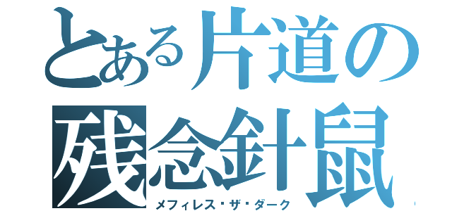 とある片道の残念針鼠（メフィレス·ザ·ダーク）