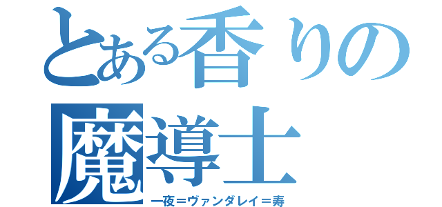 とある香りの魔導士（一夜＝ヴァンダレイ＝寿）