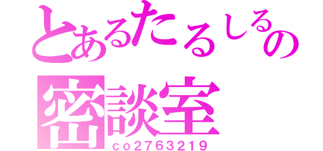 とあるたるしるの密談室（ｃｏ２７６３２１９）