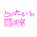 とあるたるしるの密談室（ｃｏ２７６３２１９）