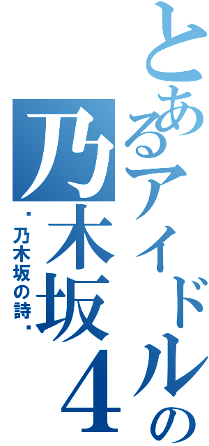 とあるアイドルの乃木坂４６（〜乃木坂の詩〜）