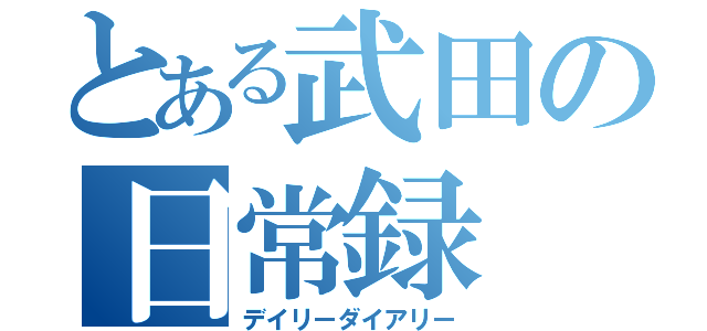 とある武田の日常録（デイリーダイアリー）