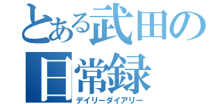 とある武田の日常録（デイリーダイアリー）