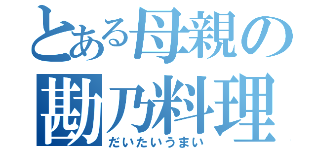 とある母親の勘乃料理（だいたいうまい）