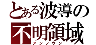 とある波導の不明領域（アンノウン）