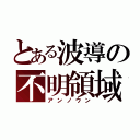 とある波導の不明領域（アンノウン）