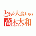 とある大食いの高木大和（タカギヤマト）