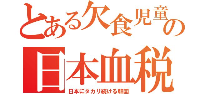 とある欠食児童の日本血税（日本にタカリ続ける韓国）