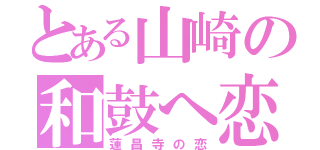 とある山崎の和鼓へ恋（蓮昌寺の恋）