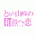 とある山崎の和鼓へ恋（蓮昌寺の恋）