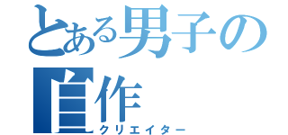 とある男子の自作（クリエイター）