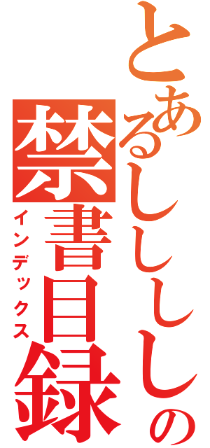 とあるししししの禁書目録（インデックス）