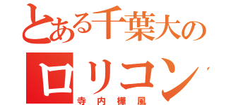 とある千葉大のロリコン（寺内樺風）