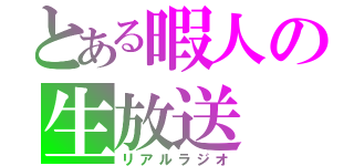 とある暇人の生放送（リアルラジオ）