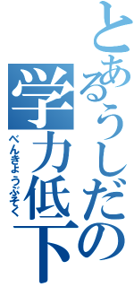 とあるうしだの学力低下（べんきょうぶそく）