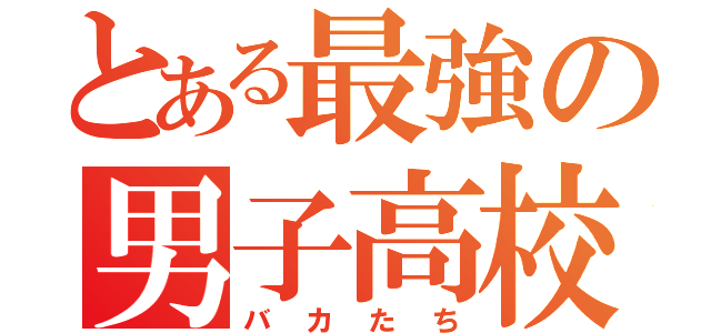 とある最強の男子高校生たち（バカたち）