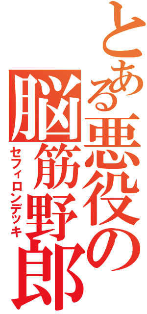 とある悪役の脳筋野郎（セフィロンデッキ）