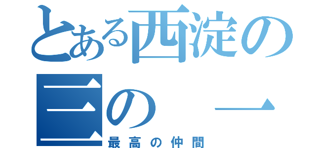 とある西淀の三の 一（最高の仲間）