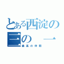 とある西淀の三の 一（最高の仲間）