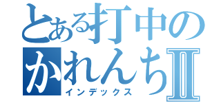 とある打中のかれんちゃんⅡ（インデックス）