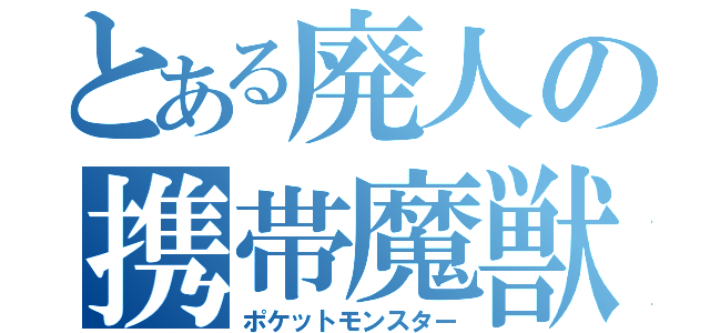 とある廃人の携帯魔獣（ポケットモンスター）