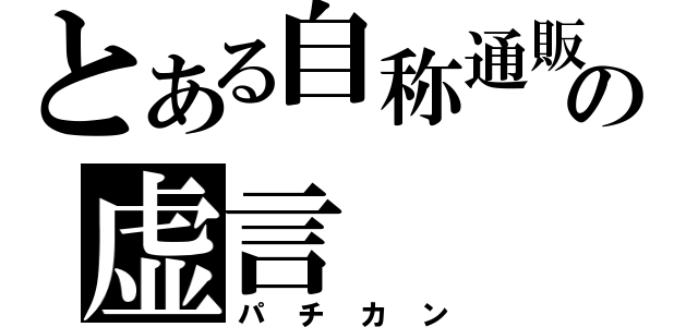 とある自称通販厨の虚言（パチカン）