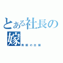 とある社長の嫁（青眼の白龍）