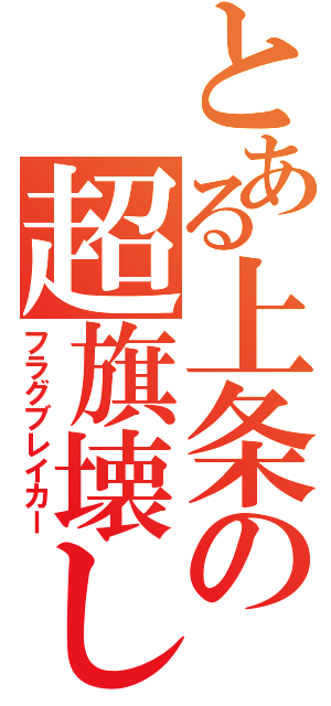 とある上条の超旗壊し（フラグブレイカー）