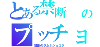 とある禁断　　　よしな○∠（ ˙－˙ ）／　─（ ─ ・ω・）─スッのプッチョですか？（ ・｀ω・´）（禁断のラムネショコラ）