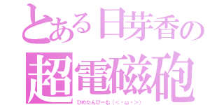 とある日芽香の超電磁砲（ひめたんびーむ（＜・ω・＞））