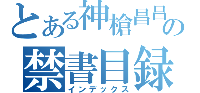 とある神槍昌昌の禁書目録（インデックス）