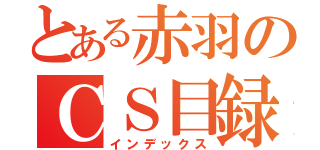 とある赤羽のＣＳ目録（インデックス）