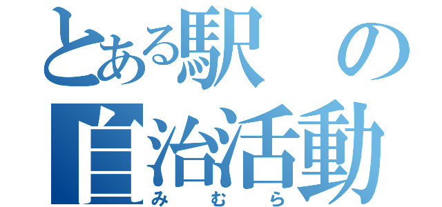 とある駅の自治活動（みむら）