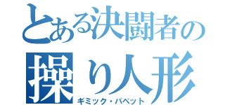 とある決闘者の操り人形（ギミック・パペット）