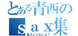 とある青西のｓａｘ集団（変人じゃないよ？）