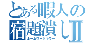 とある暇人の宿題潰しⅡ（ホームワークキラー）