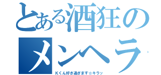 とある酒狂のメンヘラな奴（Ｋくん好き過ぎます☆キラッ）