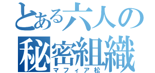 とある六人の秘密組織（マフィア松）